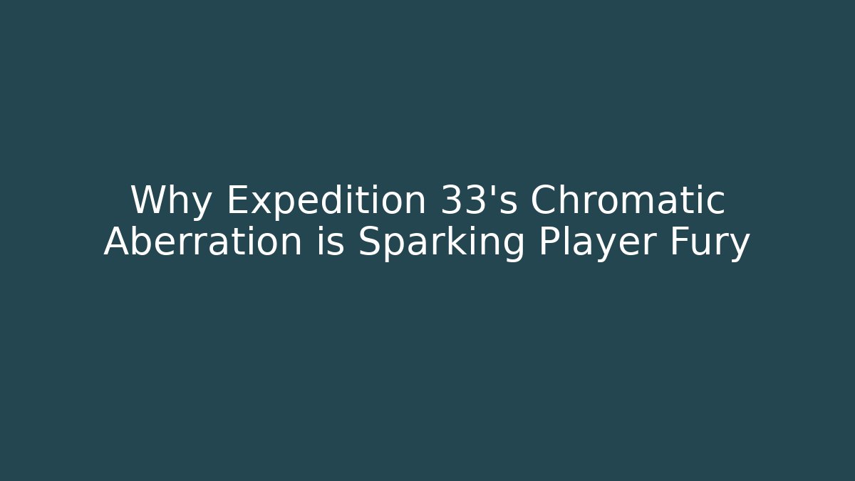 Why Expedition 33's Chromatic Aberration is Sparking Player Fury