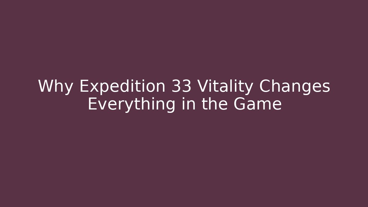 Why Expedition 33 Vitality Changes Everything in the Game