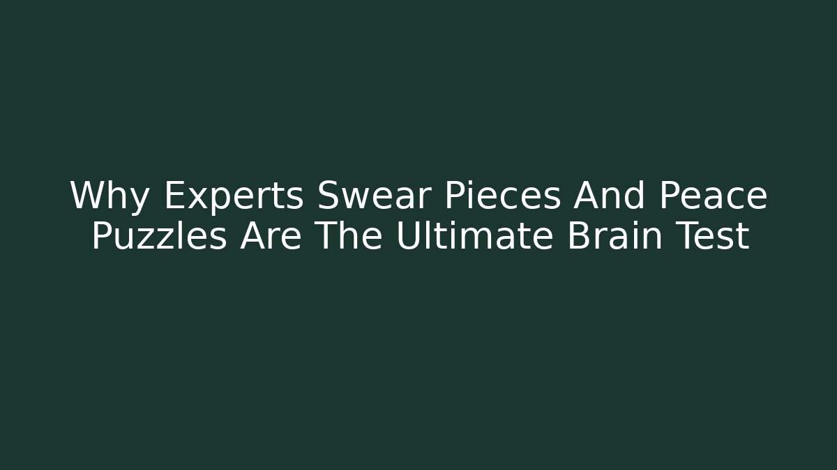 Why Experts Swear Pieces And Peace Puzzles Are The Ultimate Brain Test - Boomer Naturals
