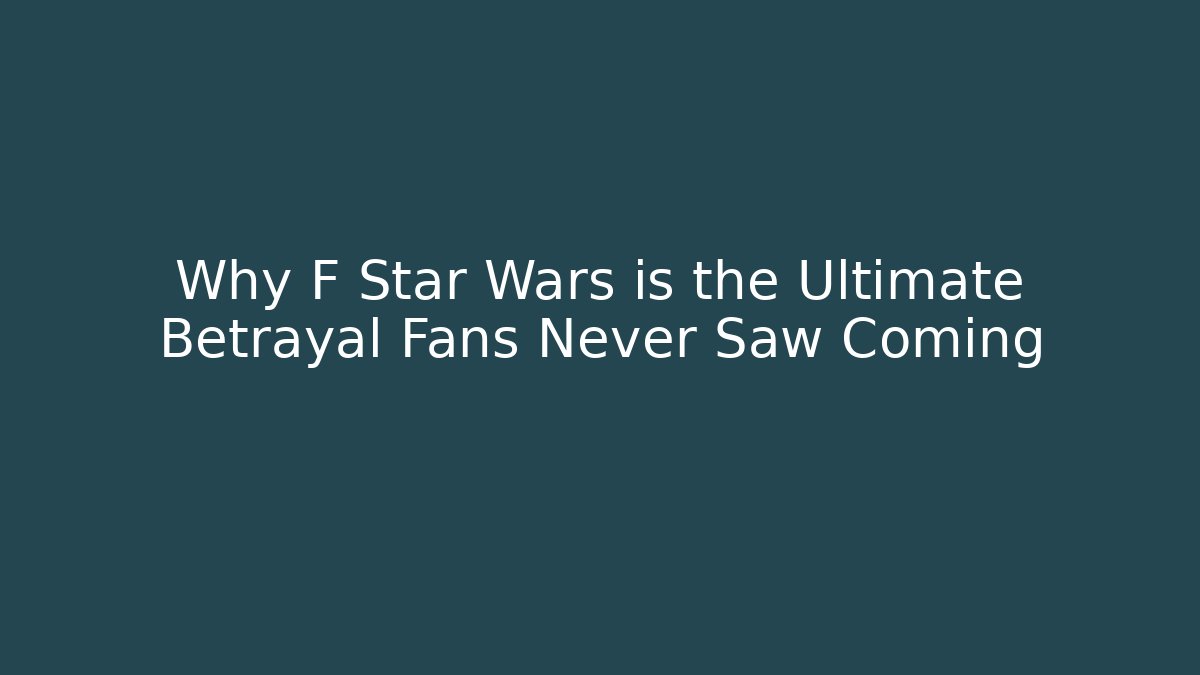 Why F Star Wars is the Ultimate Betrayal Fans Never Saw Coming