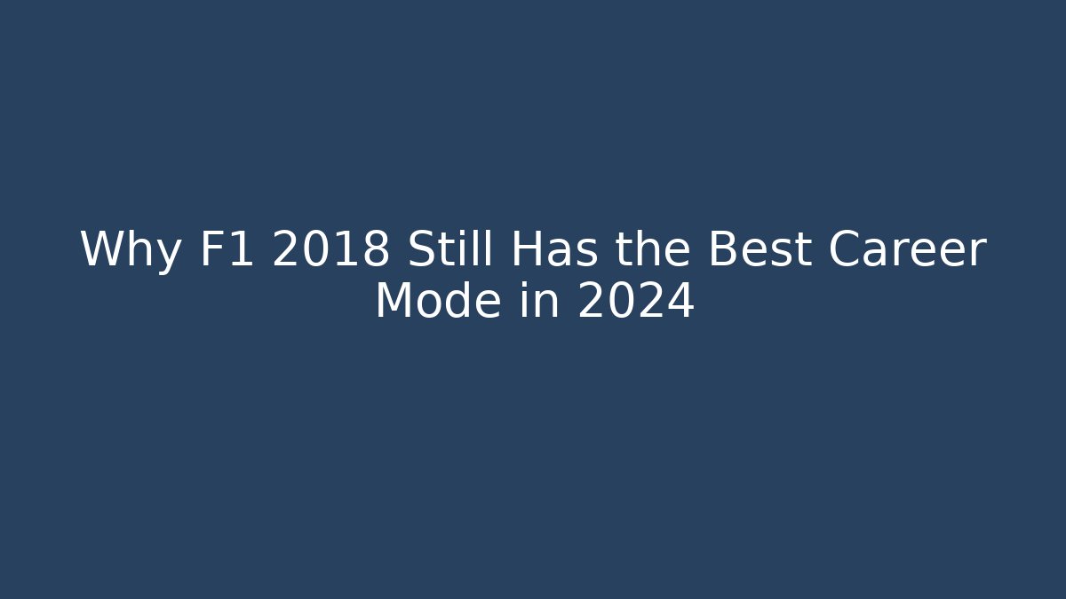 Why F1 2018 Still Has the Best Career Mode in 2024 - Boomer Naturals