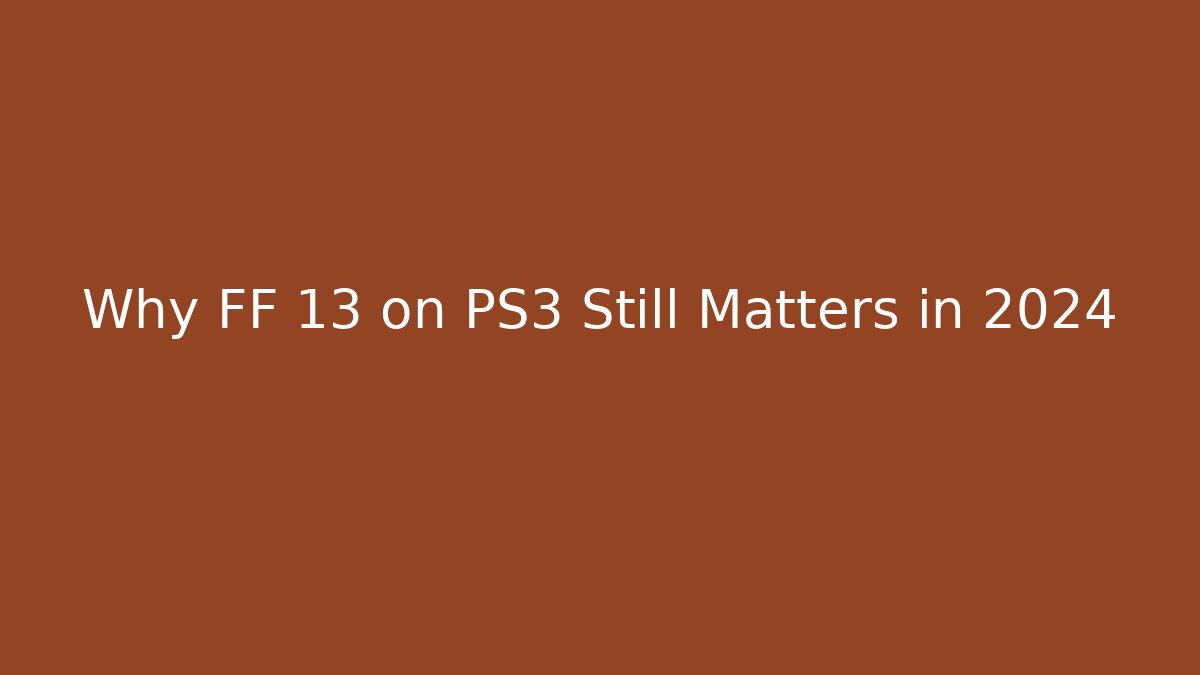 Why FF 13 on PS3 Still Matters in 2024
