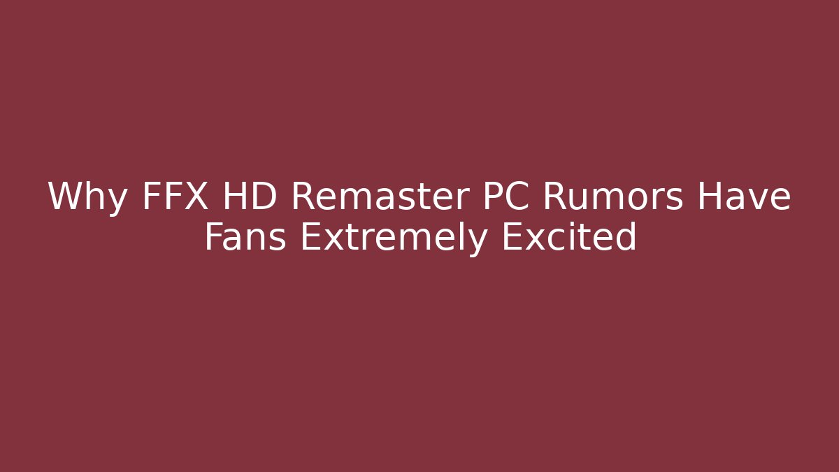 Why FFX HD Remaster PC Rumors Have Fans Extremely Excited