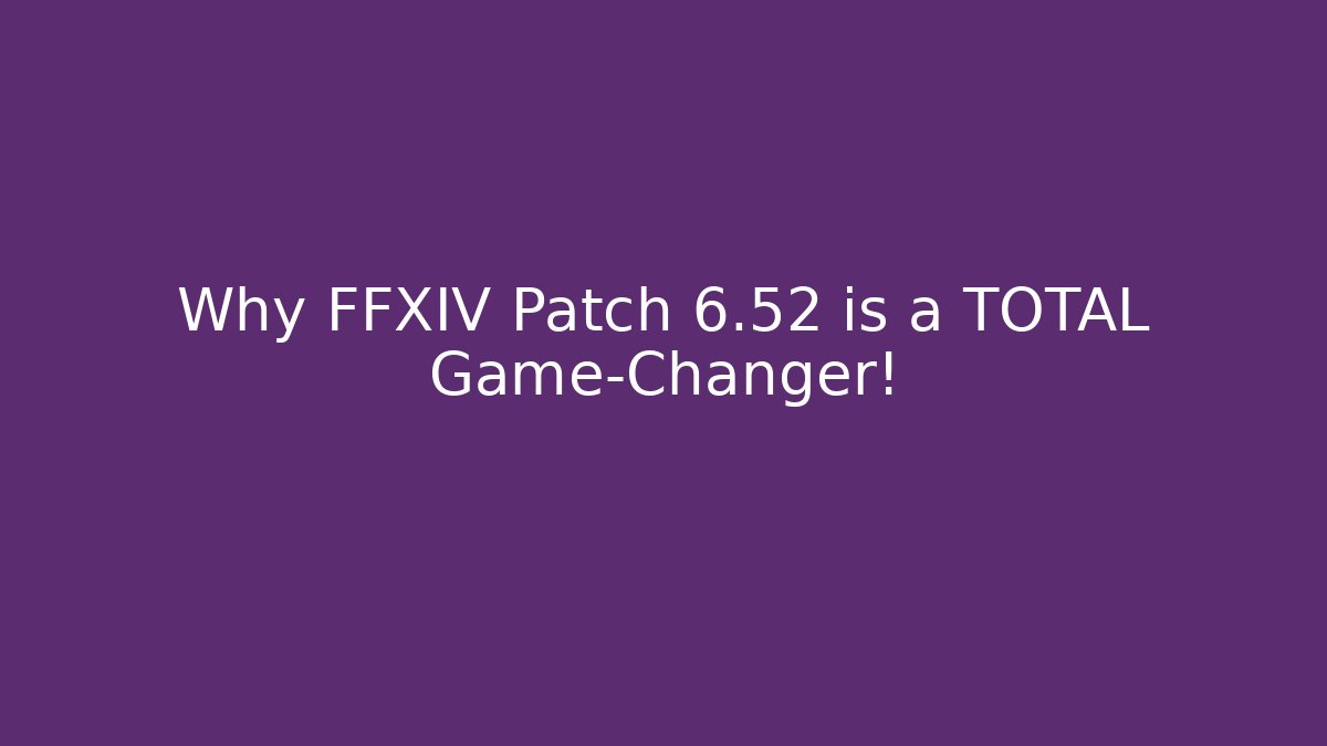 Why FFXIV Patch 6.52 is a TOTAL Game-Changer! - Boomer Naturals