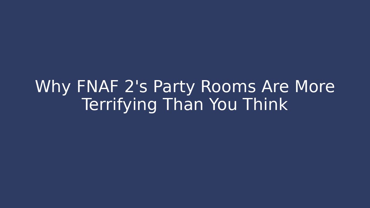 Why FNAF 2's Party Rooms Are More Terrifying Than You Think