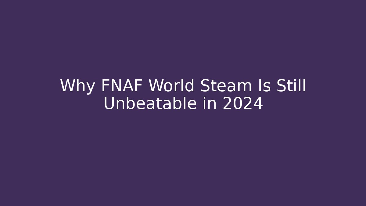 Why FNAF World Steam Is Still Unbeatable in 2024