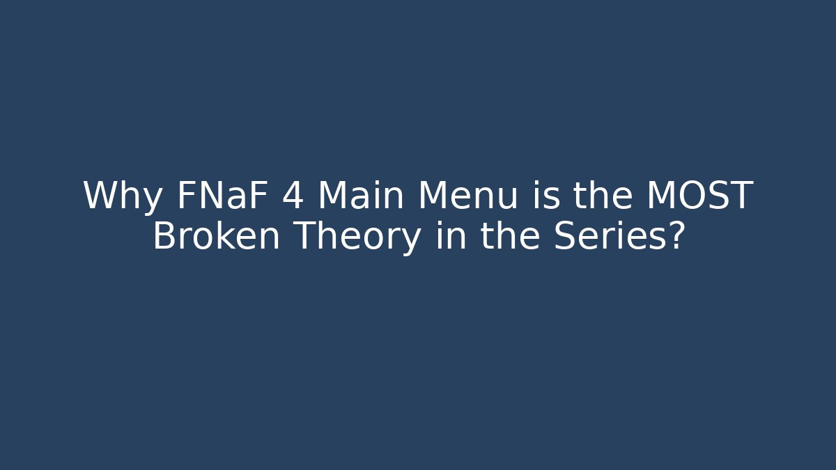Why FNaF 4 Main Menu is the MOST Broken Theory in the Series?
