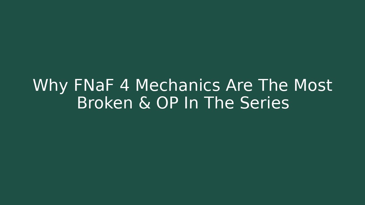 Why FNaF 4 Mechanics Are The Most Broken & OP In The Series
