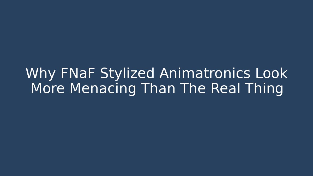 Why FNaF Stylized Animatronics Look More Menacing Than The Real Thing