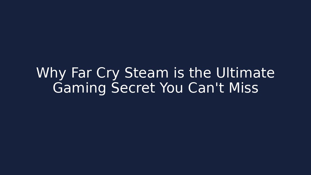 Why Far Cry Steam is the Ultimate Gaming Secret You Can't Miss