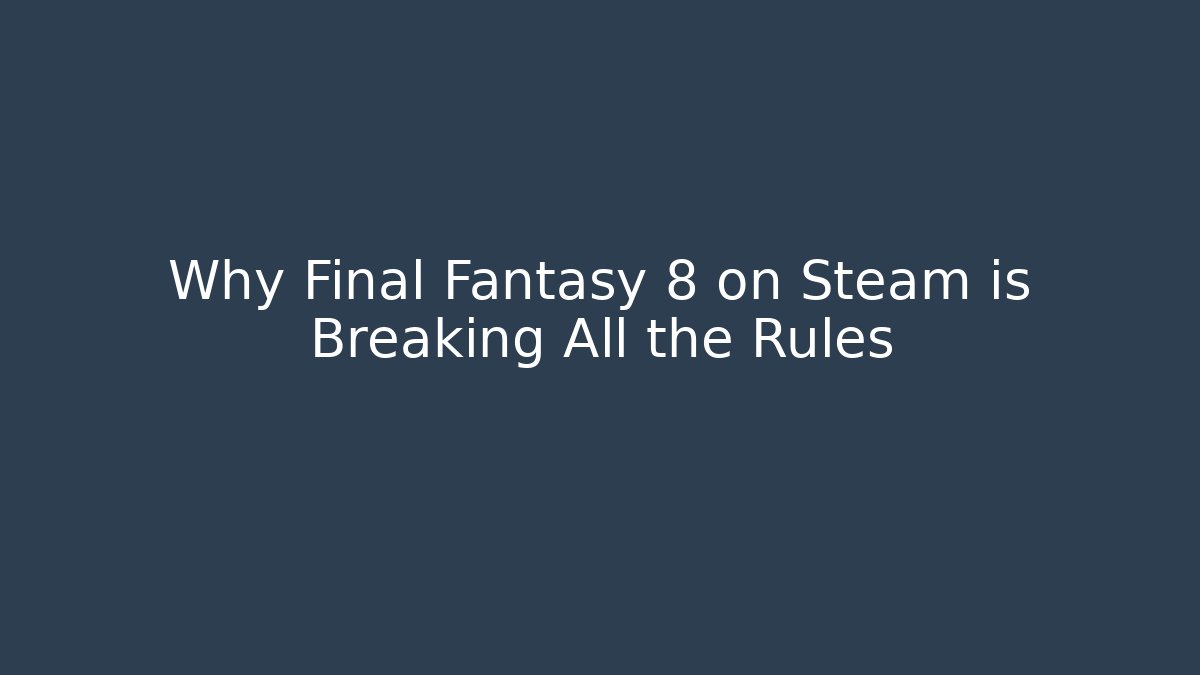 Why Final Fantasy 8 on Steam is Breaking All the Rules - Boomer Naturals