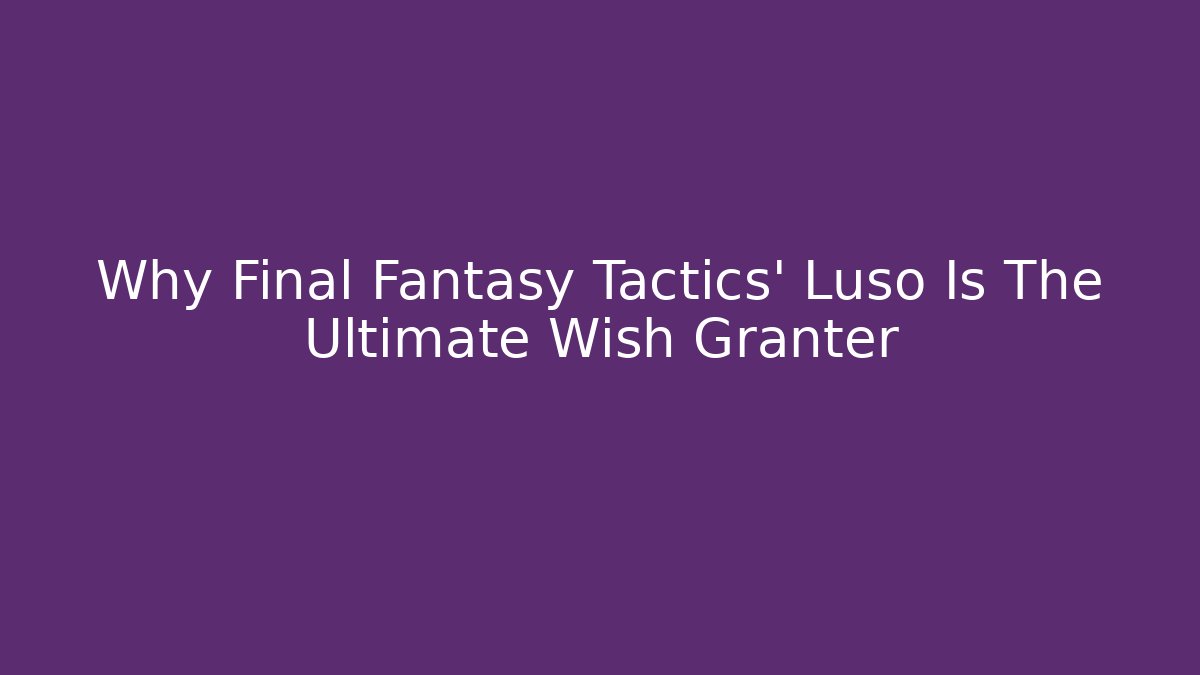 Why Final Fantasy Tactics' Luso Is The Ultimate Wish Granter