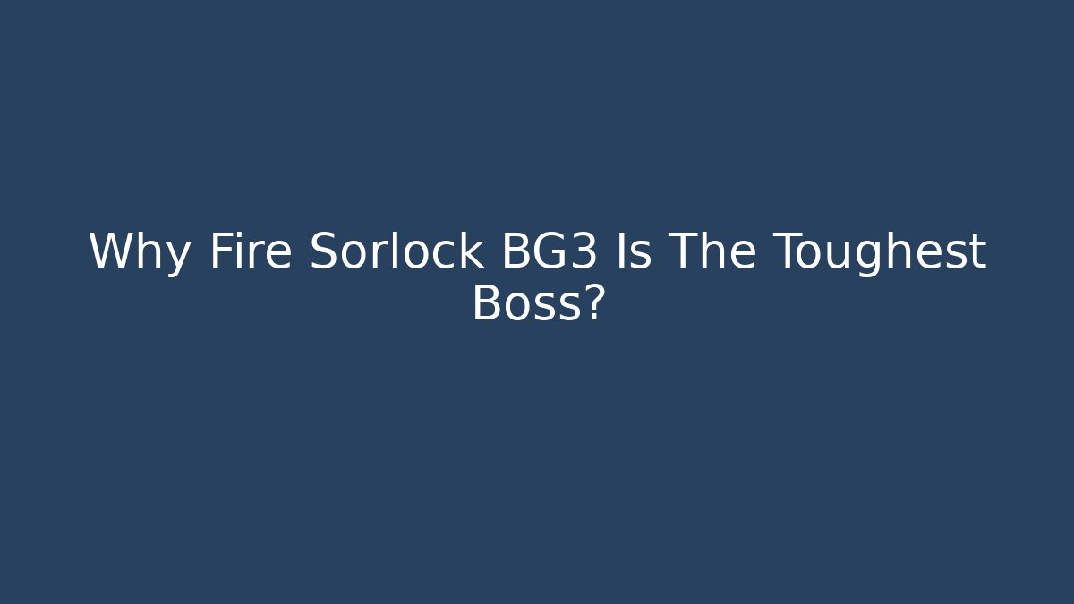 Why Fire Sorlock BG3 Is The Toughest Boss? - Boomer Naturals