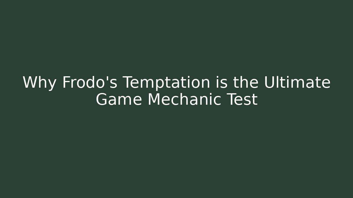 Why Frodo's Temptation is the Ultimate Game Mechanic Test