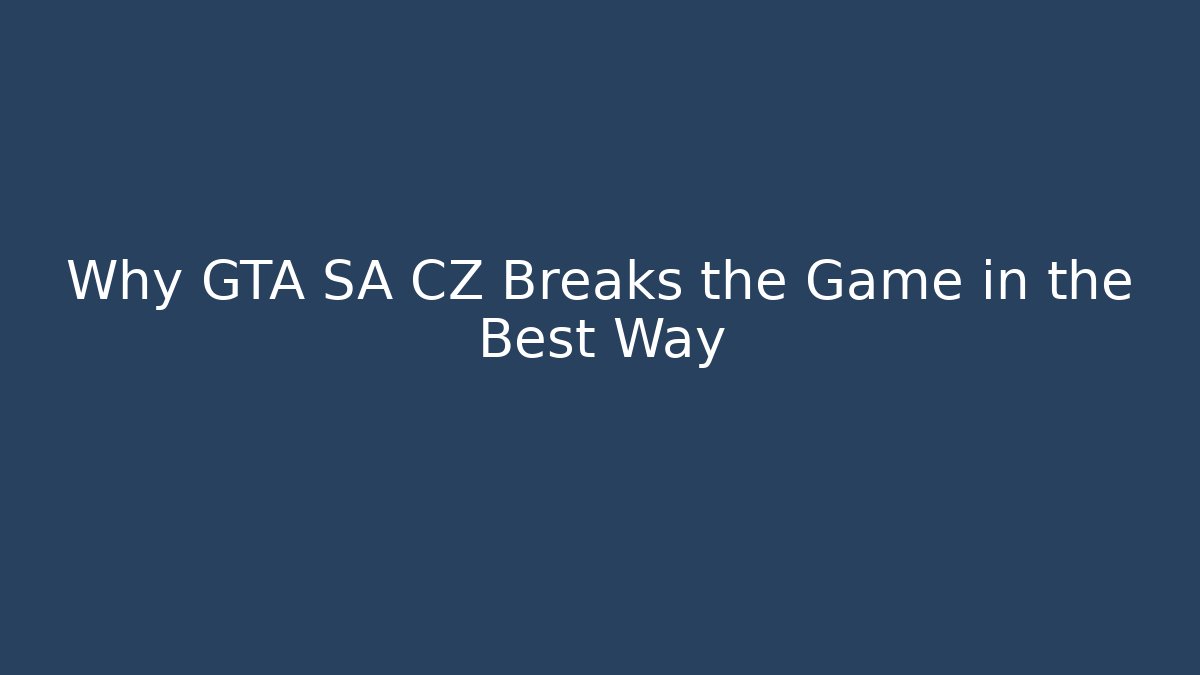 Why GTA SA CZ Breaks the Game in the Best Way