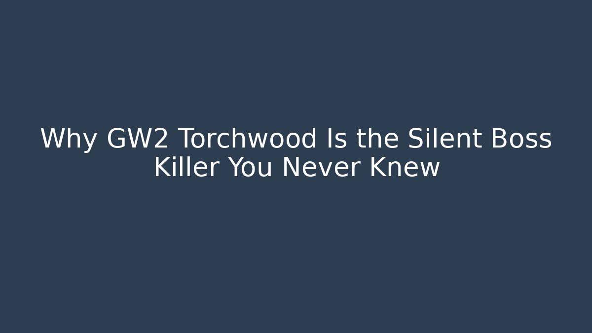 Why GW2 Torchwood Is the Silent Boss Killer You Never Knew