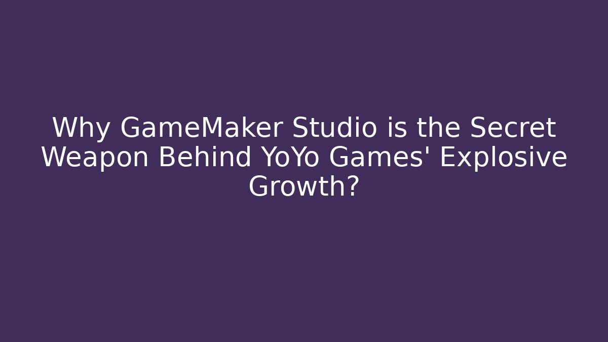 Why GameMaker Studio is the Secret Weapon Behind YoYo Games' Explosive Growth?
