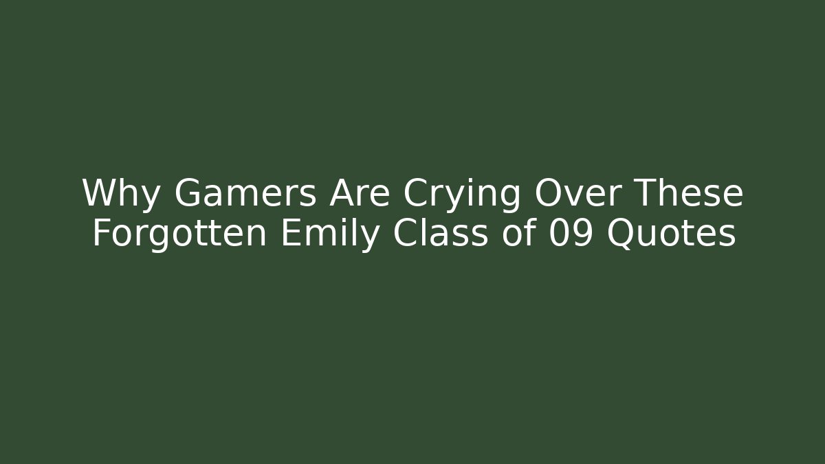 Why Gamers Are Crying Over These Forgotten Emily Class of 09 Quotes