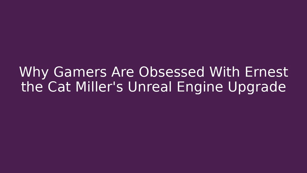 Why Gamers Are Obsessed With Ernest the Cat Miller's Unreal Engine Upgrade - Boomer Naturals