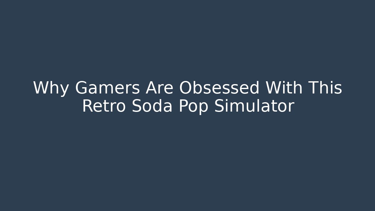 Why Gamers Are Obsessed With This Retro Soda Pop Simulator - Boomer Naturals