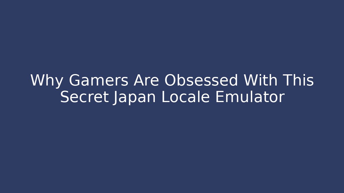 Why Gamers Are Obsessed With This Secret Japan Locale Emulator