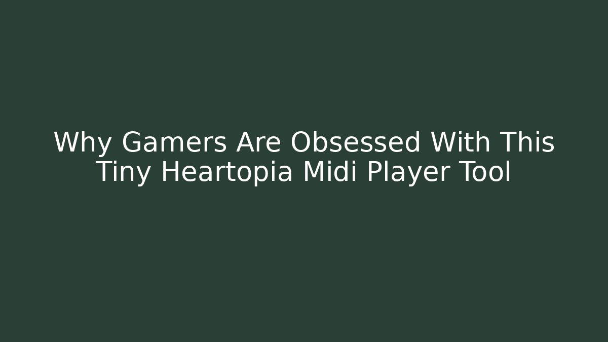 Why Gamers Are Obsessed With This Tiny Heartopia Midi Player Tool - Boomer Naturals