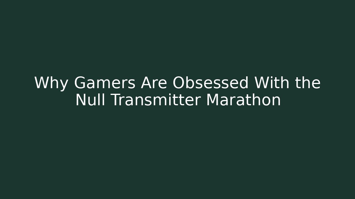 Why Gamers Are Obsessed With the Null Transmitter Marathon