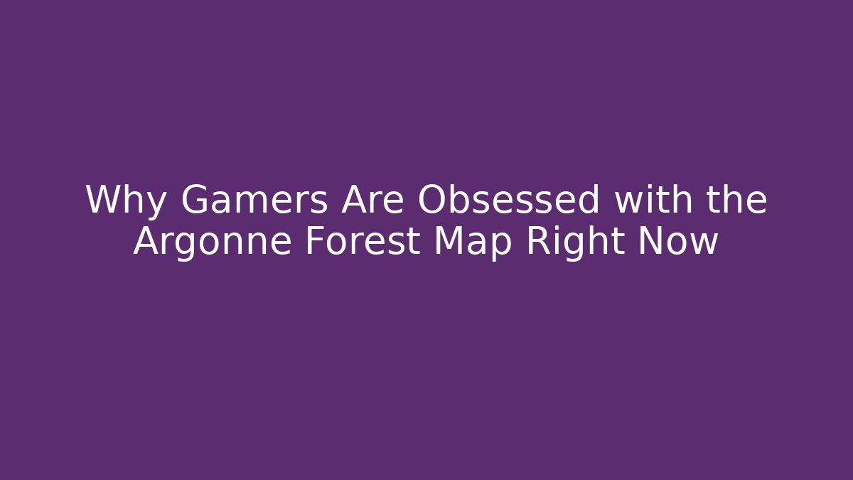 Why Gamers Are Obsessed with the Argonne Forest Map Right Now
