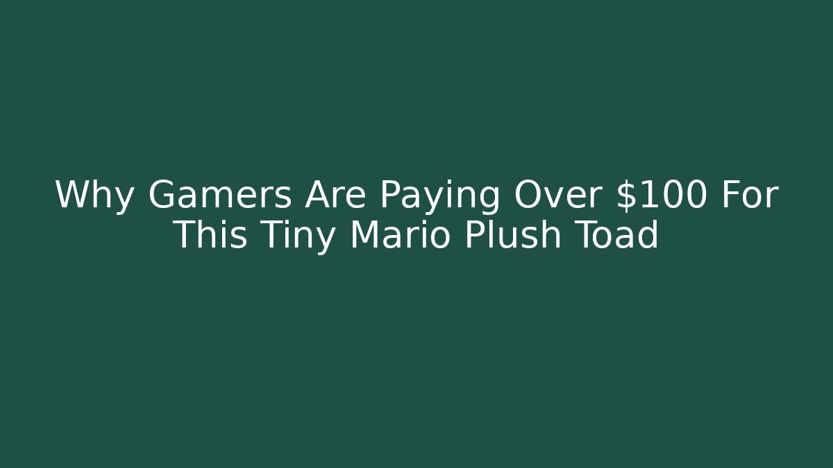 Why Gamers Are Paying Over $100 For This Tiny Mario Plush Toad - Boomer Naturals