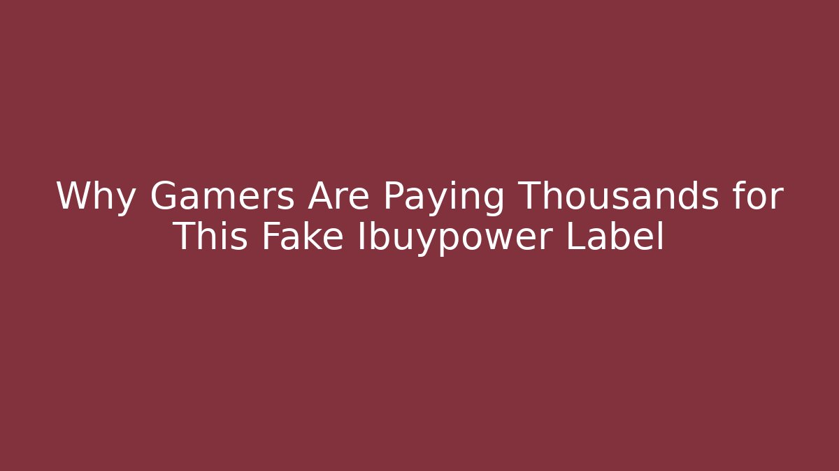 Why Gamers Are Paying Thousands for This Fake Ibuypower Label