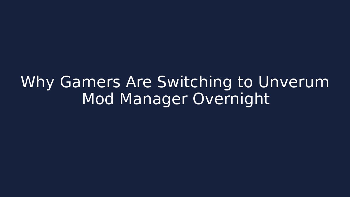 Why Gamers Are Switching to Unverum Mod Manager Overnight