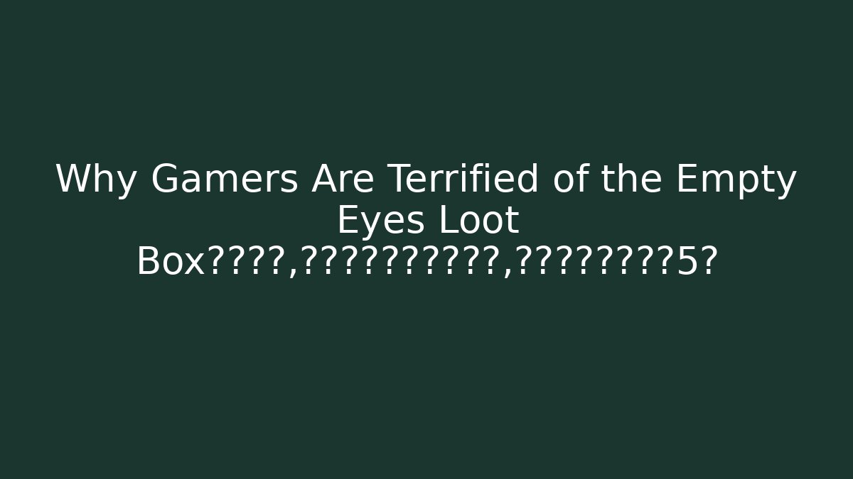 Why Gamers Are Terrified of the Empty Eyes Loot Box表情不好，换一批新的游戏相关的，英文的有趣的标题5条 - Boomer Naturals