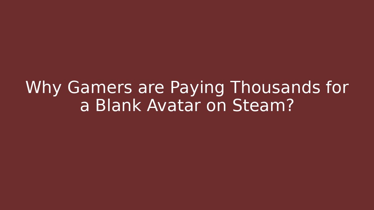 Why Gamers are Paying Thousands for a Blank Avatar on Steam?