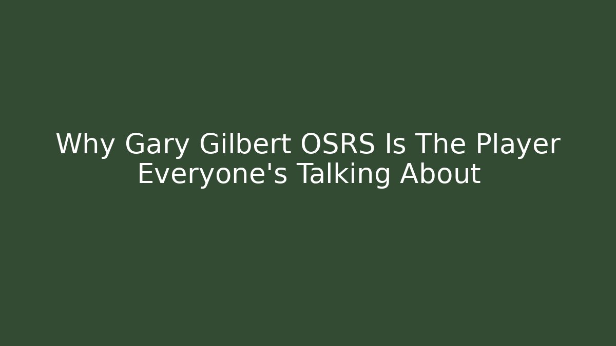 Why Gary Gilbert OSRS Is The Player Everyone’s Talking About - Boomer Naturals