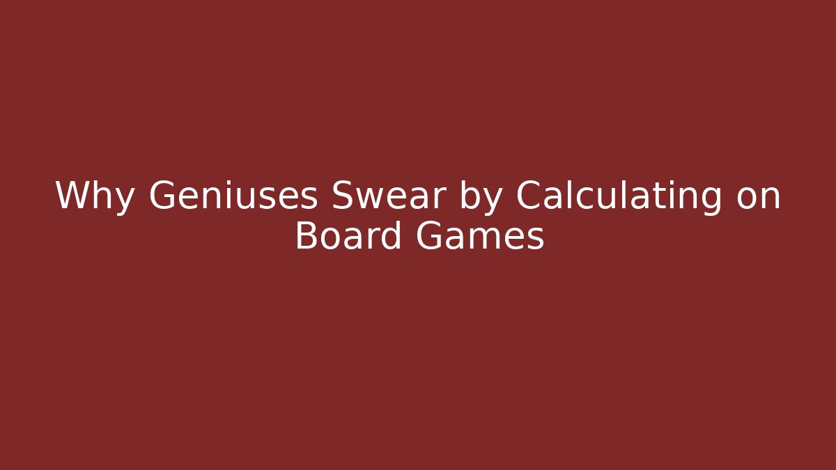 Why Geniuses Swear by Calculating on Board Games