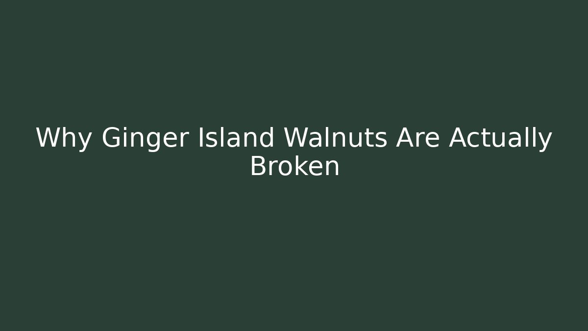 Why Ginger Island Walnuts Are Actually Broken
