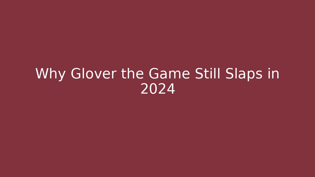 Why Glover the Game Still Slaps in 2024