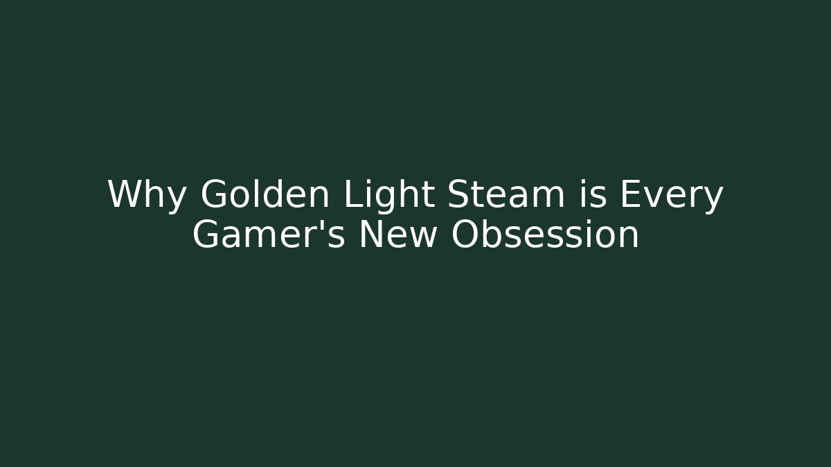 Why Golden Light Steam is Every Gamer’s New Obsession