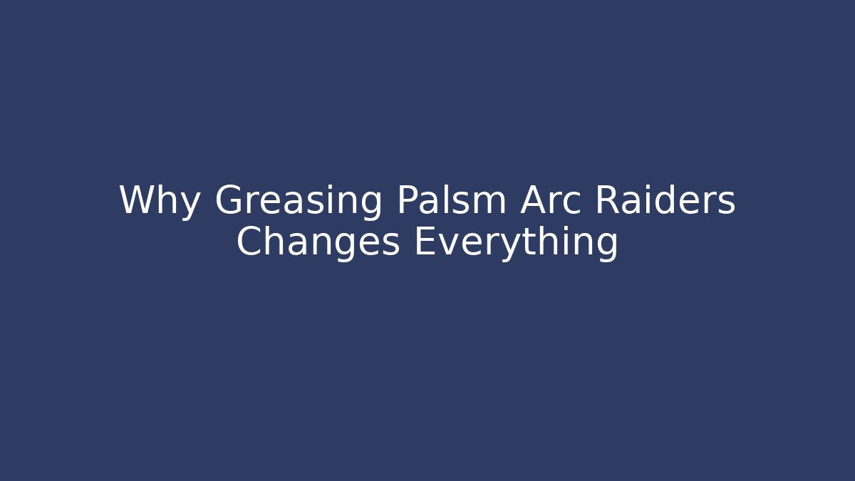 Why Greasing Palsm Arc Raiders Changes Everything