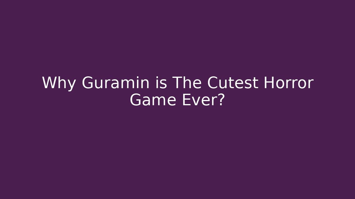 Why Guramin is The Cutest Horror Game Ever? - Boomer Naturals