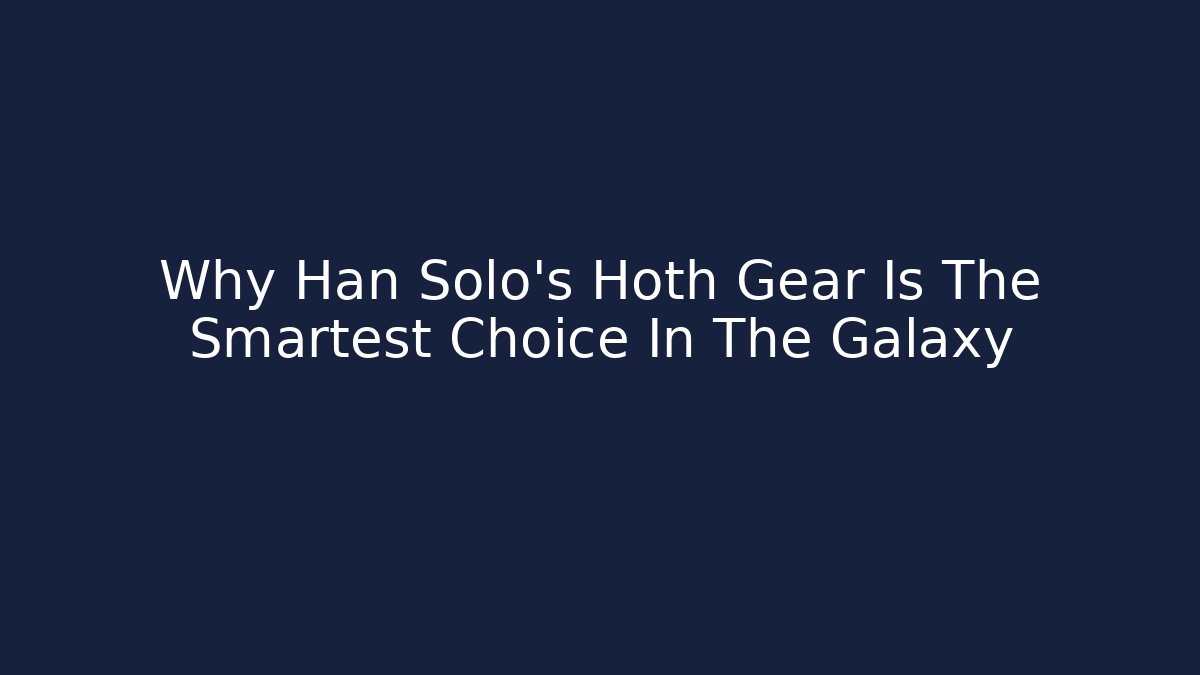 Why Han Solo's Hoth Gear Is The Smartest Choice In The Galaxy