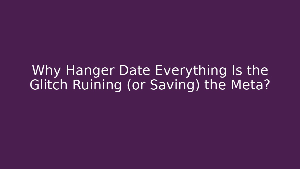 Why Hanger Date Everything Is the Glitch Ruining (or Saving) the Meta?