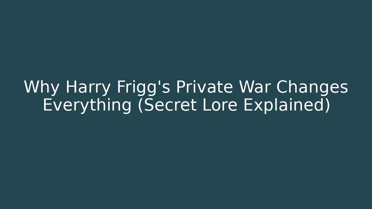 Why Harry Frigg's Private War Changes Everything (Secret Lore Explained) - Boomer Naturals