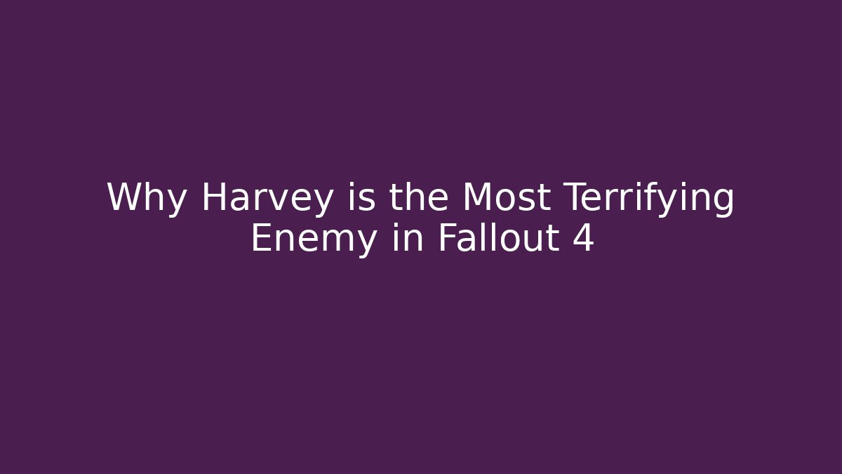 Why Harvey is the Most Terrifying Enemy in Fallout 4