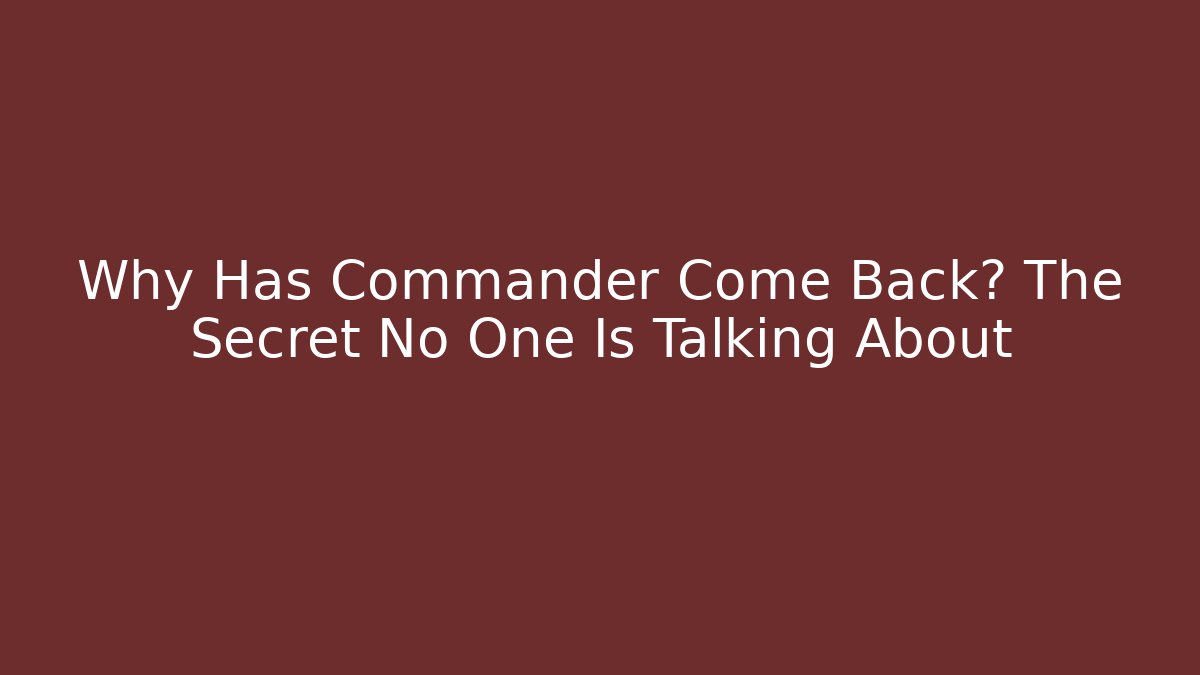 Why Has Commander Come Back? The Secret No One Is Talking About