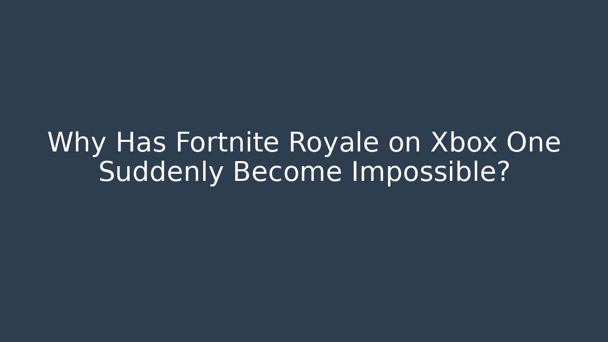 Why Has Fortnite Royale on Xbox One Suddenly Become Impossible?