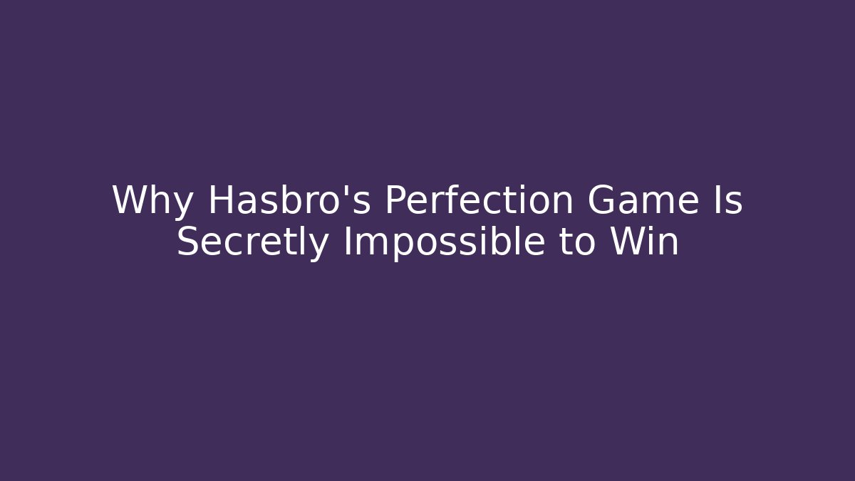 Why Hasbro's Perfection Game Is Secretly Impossible to Win