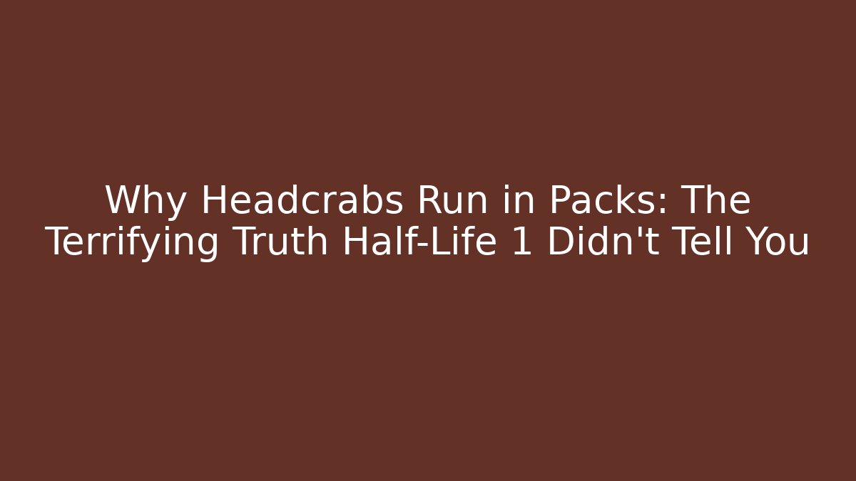 Why Headcrabs Run in Packs: The Terrifying Truth Half-Life 1 Didn't Tell You