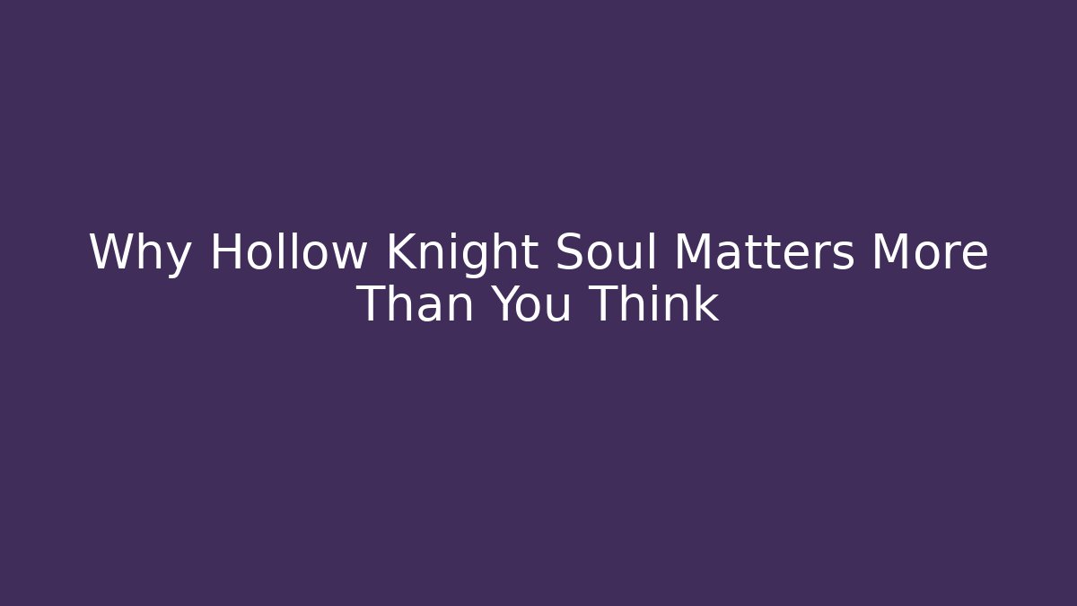 Why Hollow Knight Soul Matters More Than You Think