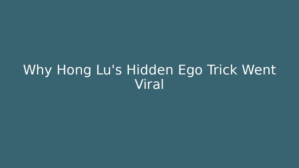 Why Hong Lu's Hidden Ego Trick Went Viral - Boomer Naturals